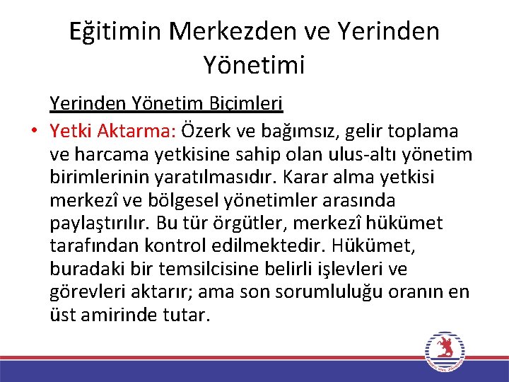 Eğitimin Merkezden ve Yerinden Yönetimi Yerinden Yönetim Biçimleri • Yetki Aktarma: Özerk ve bağımsız,