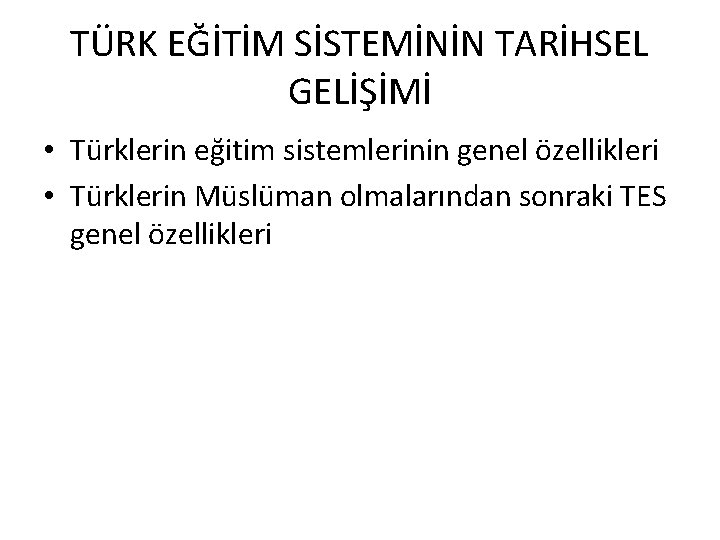 TÜRK EĞİTİM SİSTEMİNİN TARİHSEL GELİŞİMİ • Türklerin eğitim sistemlerinin genel özellikleri • Türklerin Müslüman