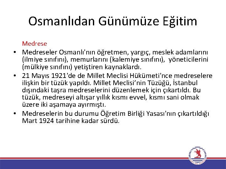 Osmanlıdan Günümüze Eğitim Medrese • Medreseler Osmanlı'nın öğretmen, yargıç, meslek adamlarını (ilmiye sınıfını), memurlarını