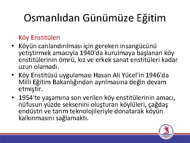 Osmanlıdan Günümüze Eğitim Köy Enstitüleri • Köyün canlandırılması için gereken insangücünü yetiştirmek amacıyla 1940'da