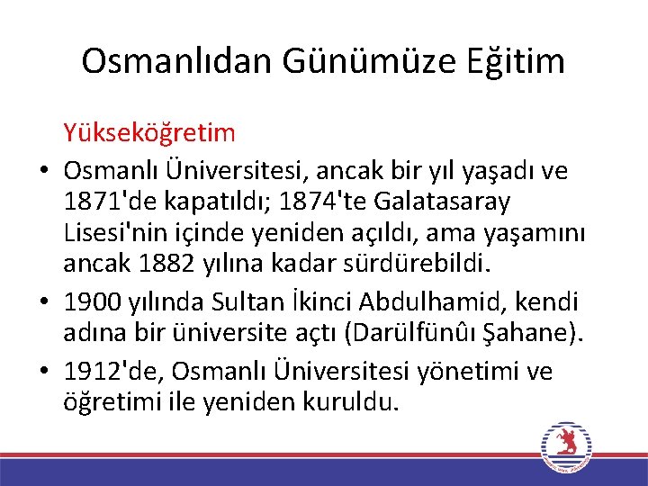 Osmanlıdan Günümüze Eğitim Yükseköğretim • Osmanlı Üniversitesi, ancak bir yıl yaşadı ve 1871'de kapatıldı;