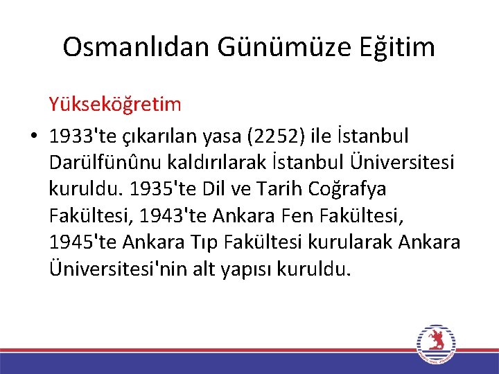 Osmanlıdan Günümüze Eğitim Yükseköğretim • 1933'te çıkarılan yasa (2252) ile İstanbul Darülfünûnu kaldırılarak İstanbul