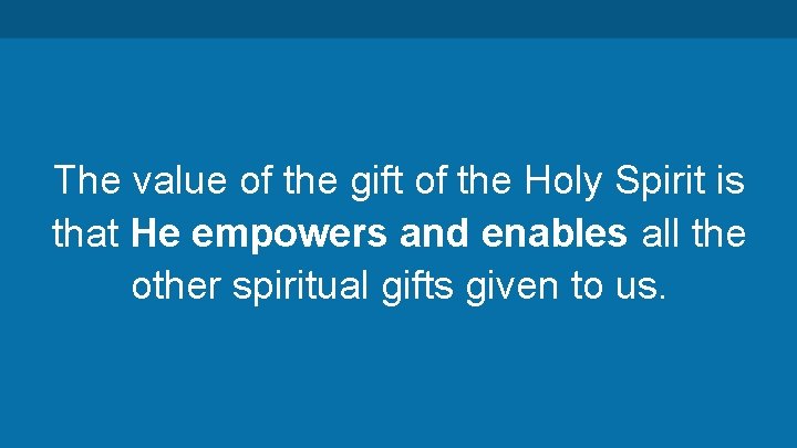 The value of the gift of the Holy Spirit is that He empowers and