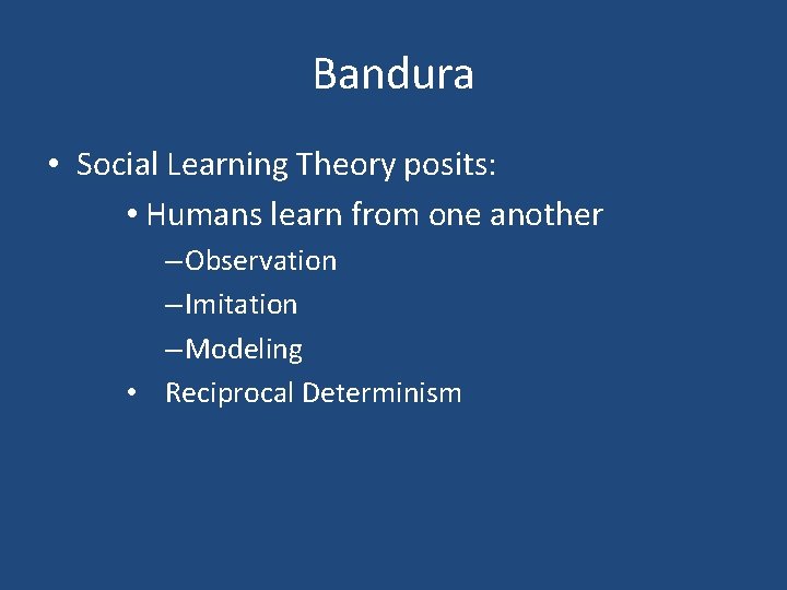 Bandura • Social Learning Theory posits: • Humans learn from one another – Observation