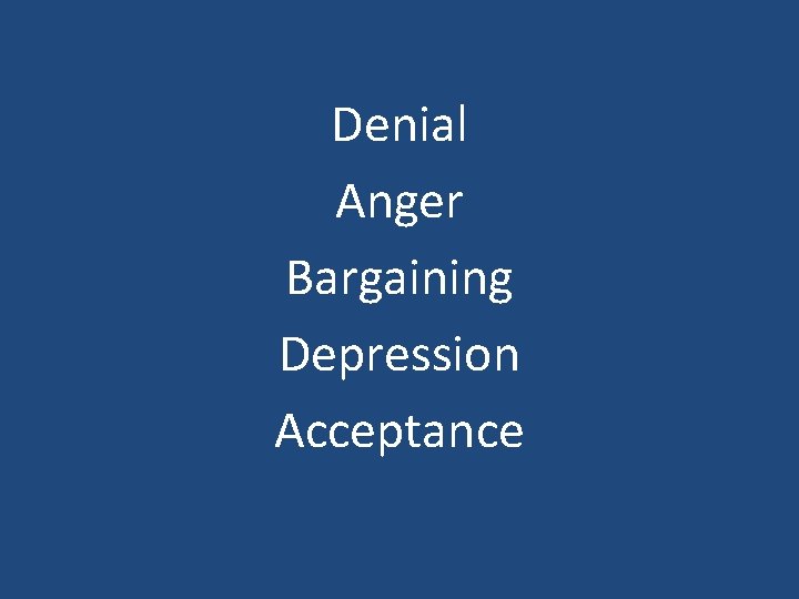 Denial Anger Bargaining Depression Acceptance 