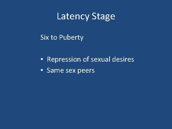 Latency Stage Six to Puberty • Repression of sexual desires • Same sex peers