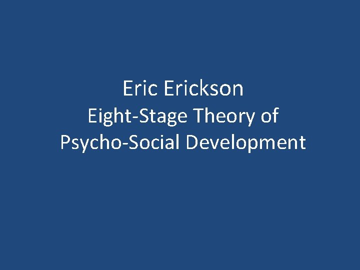 Erickson Eight-Stage Theory of Psycho-Social Development 