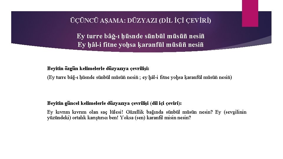 ÜÇÜNCÜ AŞAMA: DÜZYAZI (DİL İÇİ ÇEVİRİ) Ey turre bâğ-ı ḥüsnde sünbül müsüñ nesiñ Ey