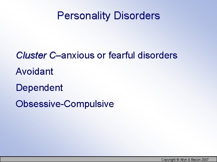 Personality Disorders Cluster C–anxious or fearful disorders C Avoidant Dependent Obsessive-Compulsive Copyright © Allyn