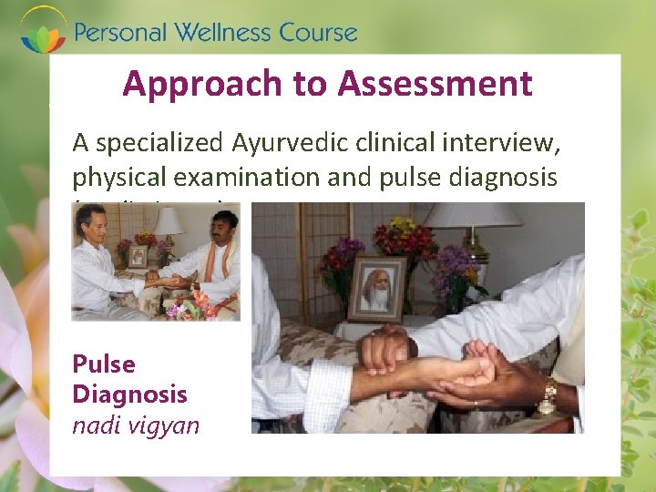 Approach to Assessment A specialized Ayurvedic clinical interview, physical examination and pulse diagnosis (nadi