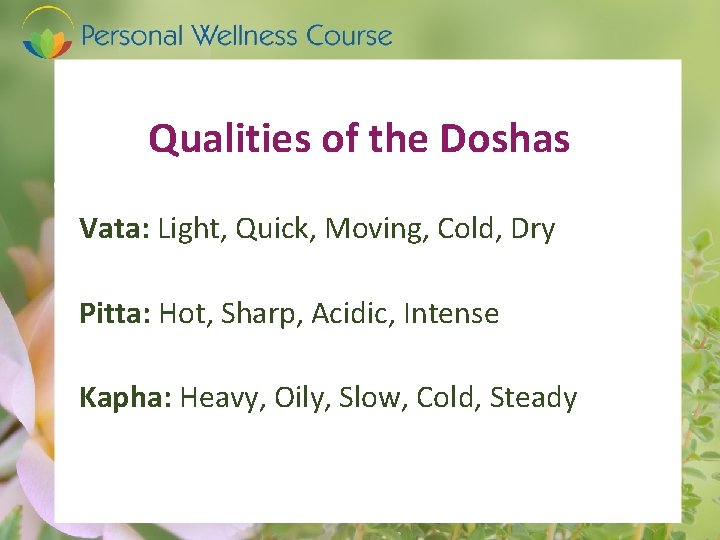 Qualities of the Doshas Vata: Light, Quick, Moving, Cold, Dry Pitta: Hot, Sharp, Acidic,