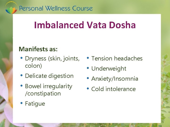 Imbalanced Vata Dosha Manifests as: • Dryness (skin, joints, • colon) • • Delicate