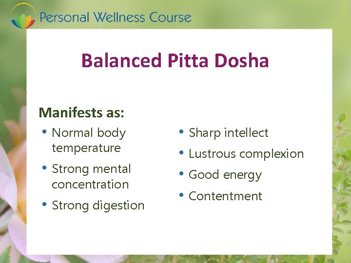 Balanced Pitta Dosha Manifests as: • Normal body temperature • Strong mental concentration •