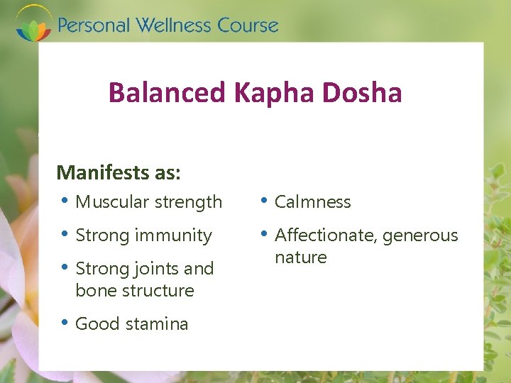 Balanced Kapha Dosha Manifests as: • Muscular strength • Strong immunity • Strong joints