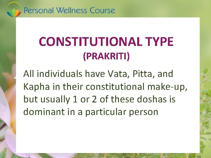 CONSTITUTIONAL TYPE (PRAKRITI) All individuals have Vata, Pitta, and Kapha in their constitutional make-up,
