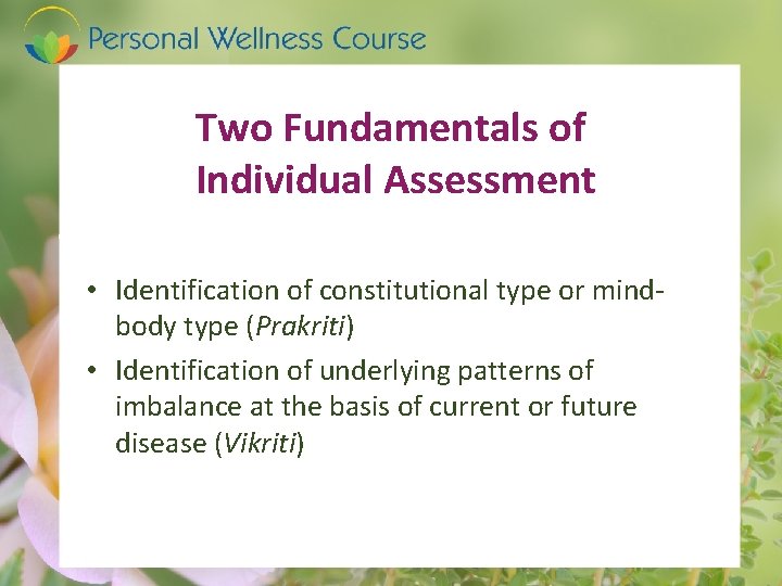 Two Fundamentals of Individual Assessment • Identification of constitutional type or mindbody type (Prakriti)