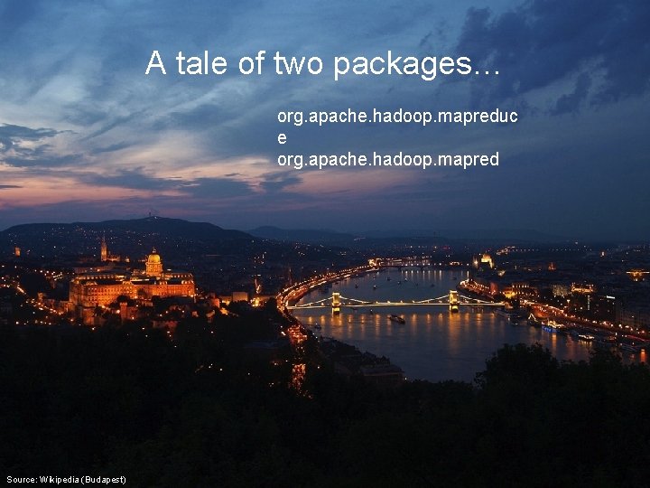 A tale of two packages… org. apache. hadoop. mapreduc e org. apache. hadoop. mapred