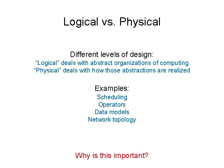 Logical vs. Physical Different levels of design: “Logical” deals with abstract organizations of computing