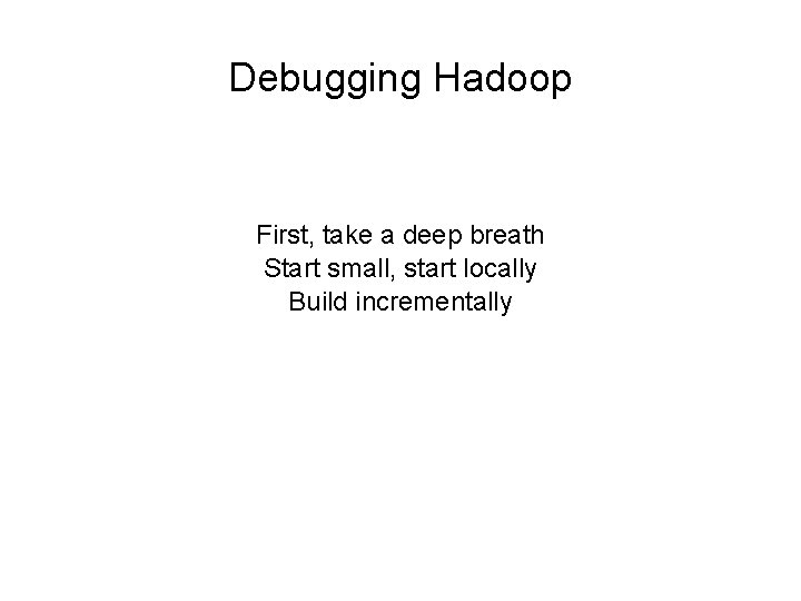 Debugging Hadoop First, take a deep breath Start small, start locally Build incrementally 