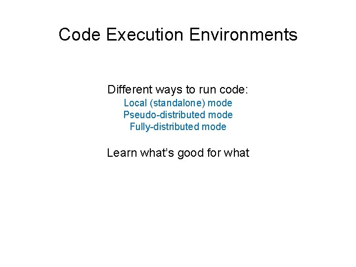 Code Execution Environments Different ways to run code: Local (standalone) mode Pseudo-distributed mode Fully-distributed