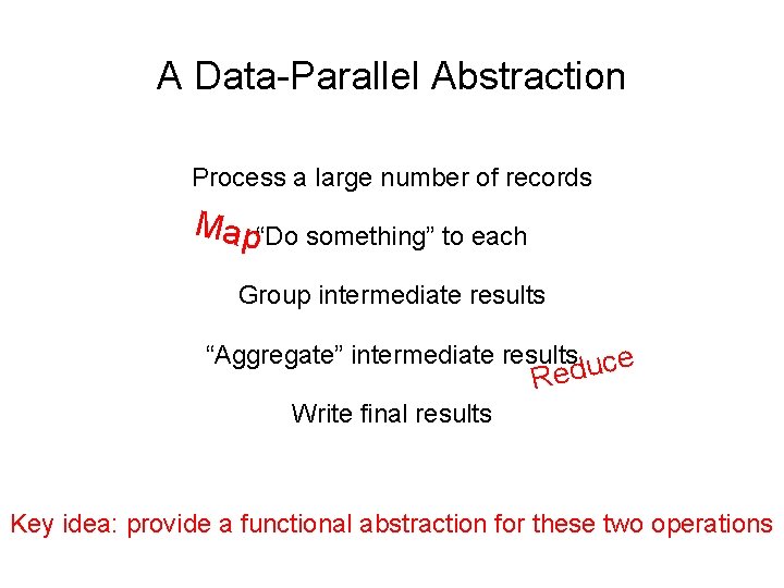 A Data-Parallel Abstraction Process a large number of records Map“Do something” to each Group