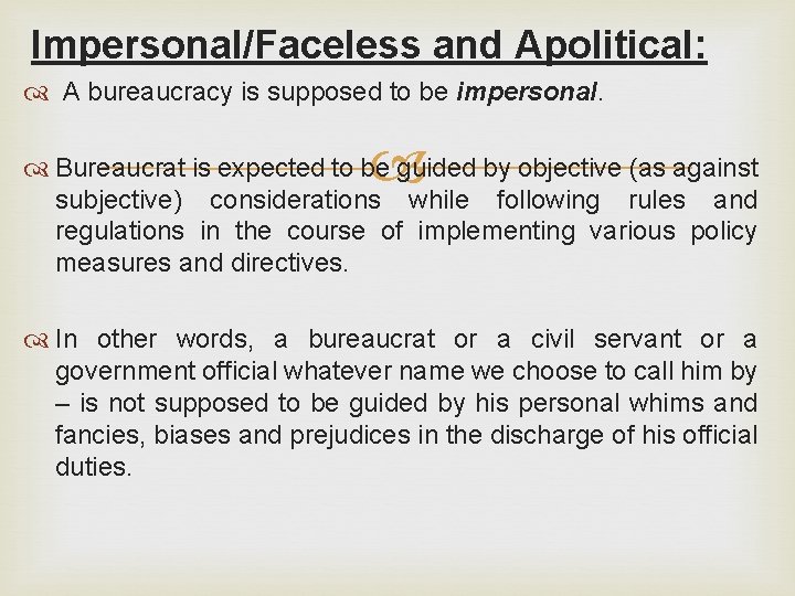 Impersonal/Faceless and Apolitical: A bureaucracy is supposed to be impersonal. Bureaucrat is expected to