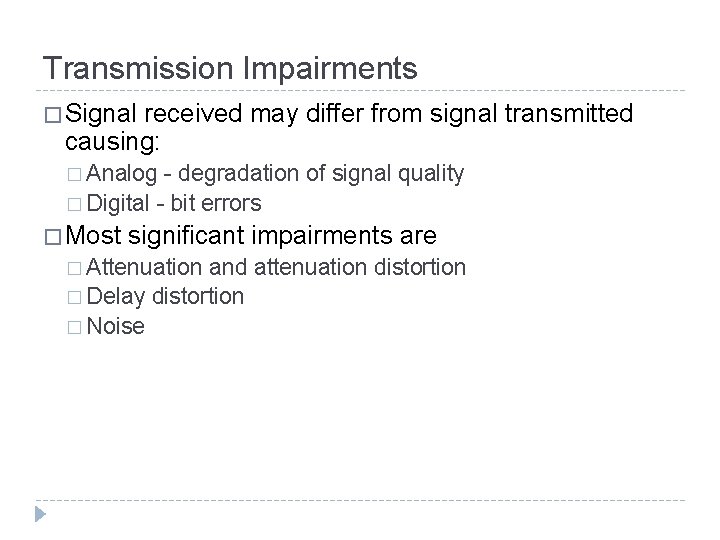 Transmission Impairments � Signal received may differ from signal transmitted causing: � Analog -