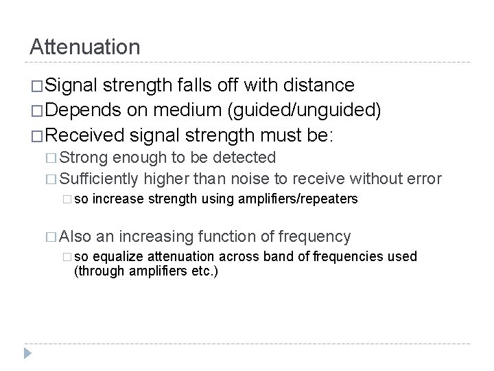 Attenuation �Signal strength falls off with distance �Depends on medium (guided/unguided) �Received signal strength