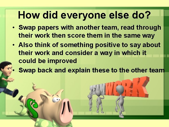 How did everyone else do? • Swap papers with another team, read through their