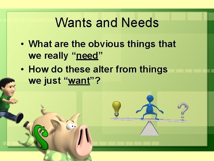 Wants and Needs • What are the obvious things that we really “need” •