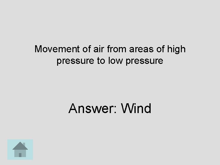Movement of air from areas of high pressure to low pressure Answer: Wind 