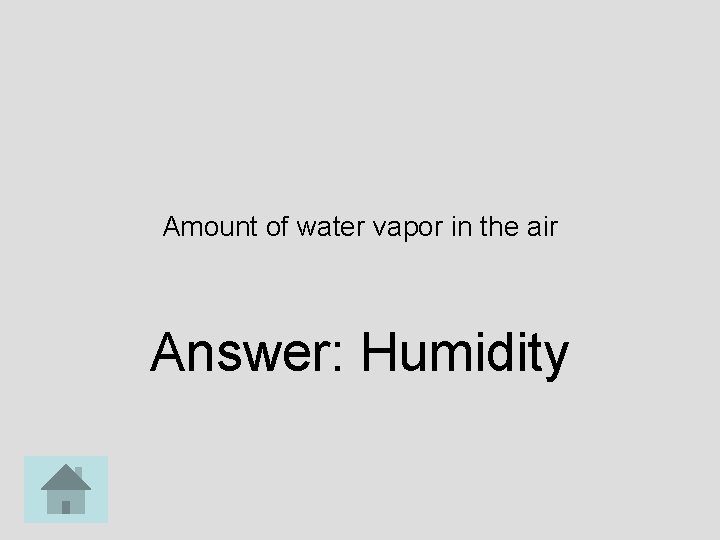 Amount of water vapor in the air Answer: Humidity 