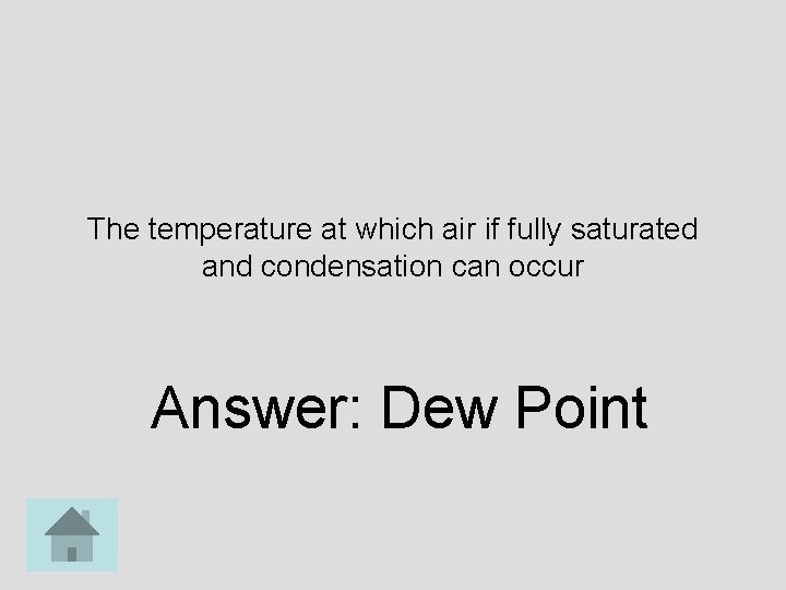 The temperature at which air if fully saturated and condensation can occur Answer: Dew