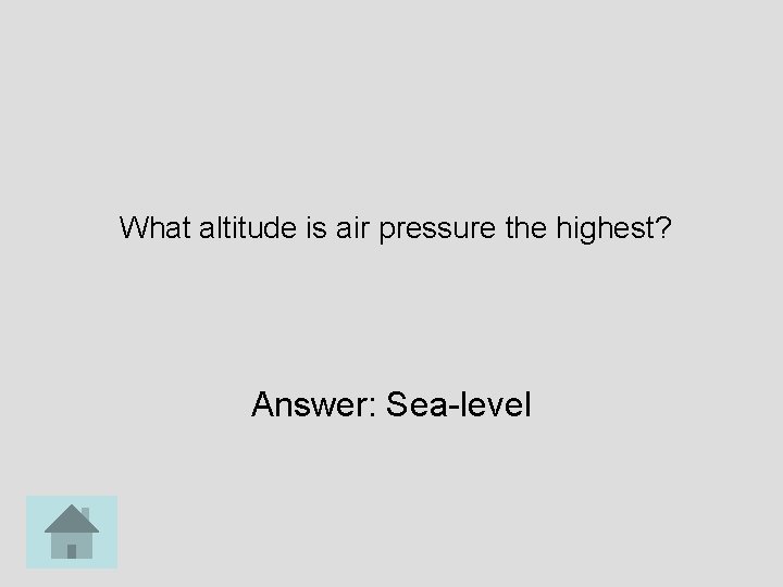 What altitude is air pressure the highest? Answer: Sea-level 