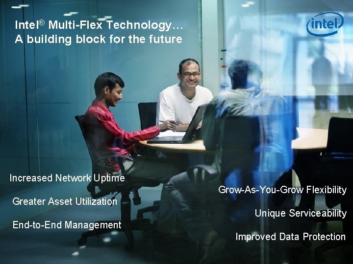 Intel® Multi-Flex Technology… A building block for the future Increased Network Uptime Grow-As-You-Grow Flexibility Intel® Multi-Flex Technology… A building block for the future Increased Network Uptime Grow-As-You-Grow Flexibility