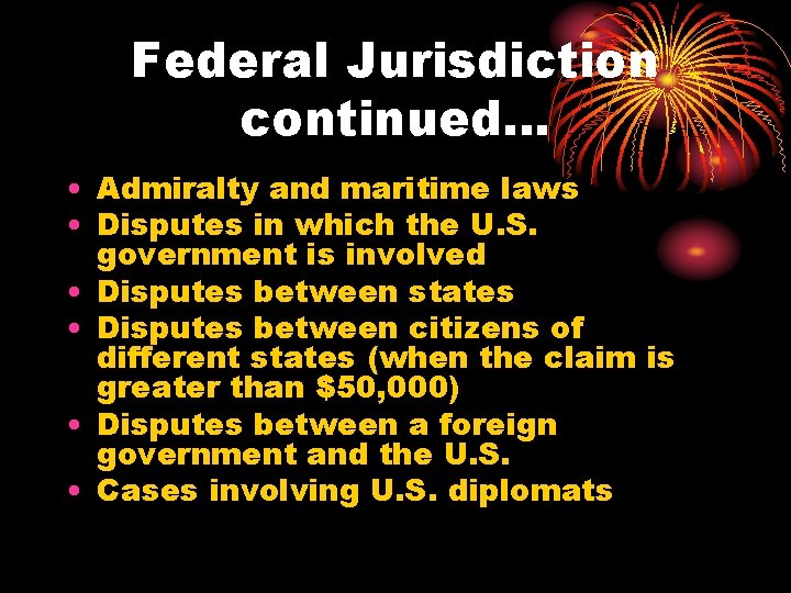 Federal Jurisdiction continued… • Admiralty and maritime laws • Disputes in which the U.