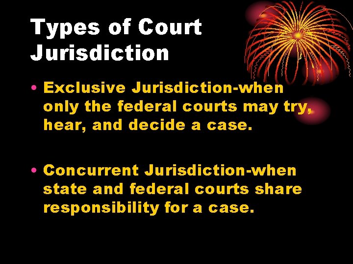 Types of Court Jurisdiction • Exclusive Jurisdiction-when only the federal courts may try, hear,