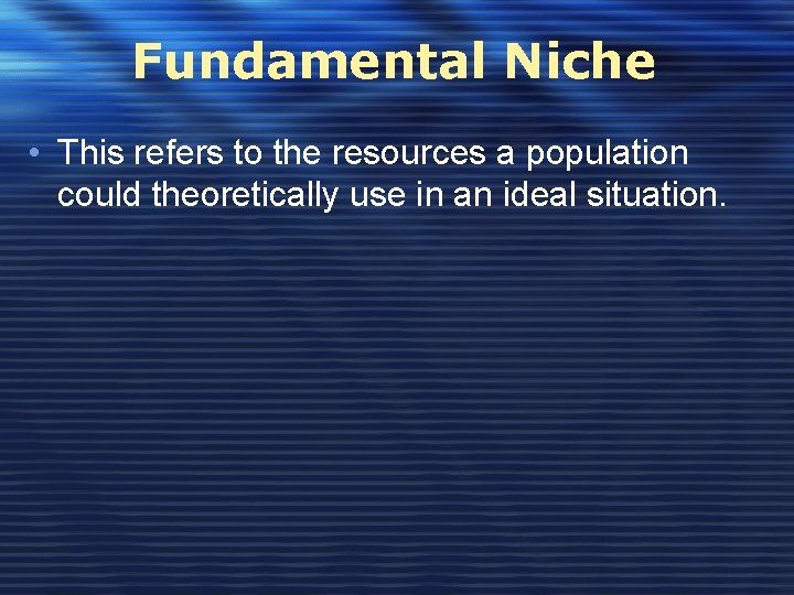 Fundamental Niche • This refers to the resources a population could theoretically use in