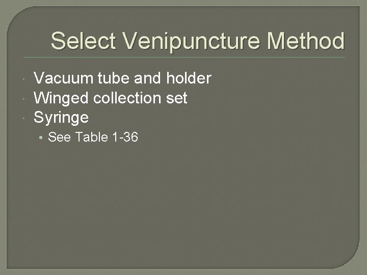 Select Venipuncture Method Vacuum tube and holder Winged collection set Syringe • See Table