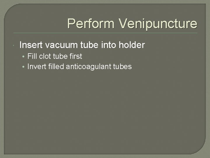 Perform Venipuncture Insert vacuum tube into holder • Fill clot tube first • Invert