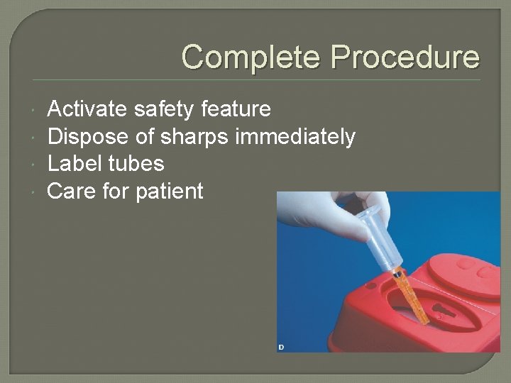 Complete Procedure Activate safety feature Dispose of sharps immediately Label tubes Care for patient