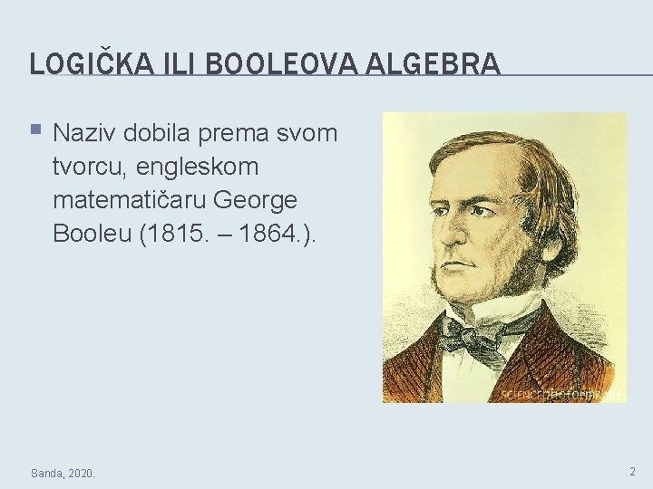 LOGIČKA ILI BOOLEOVA ALGEBRA § Naziv dobila prema svom tvorcu, engleskom matematičaru George Booleu