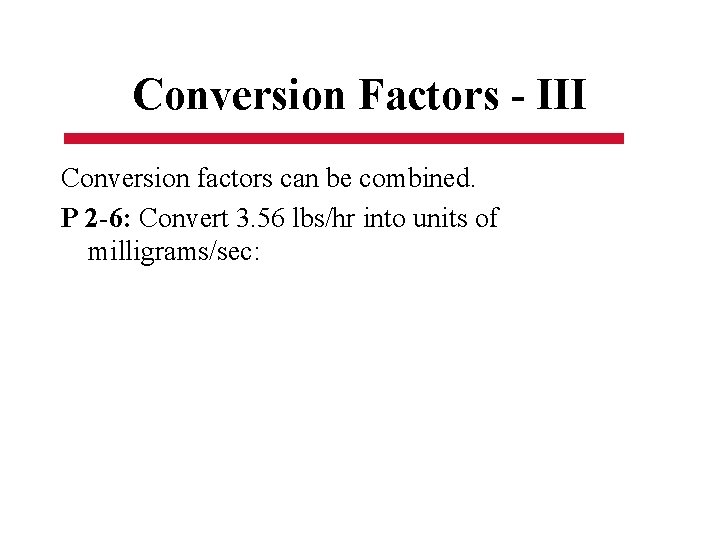 Conversion Factors - III Conversion factors can be combined. P 2 -6: Convert 3.