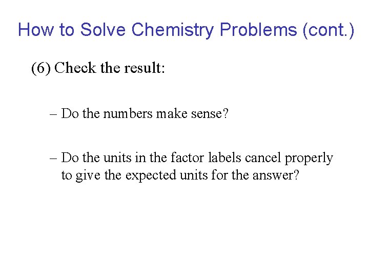 How to Solve Chemistry Problems (cont. ) (6) Check the result: – Do the