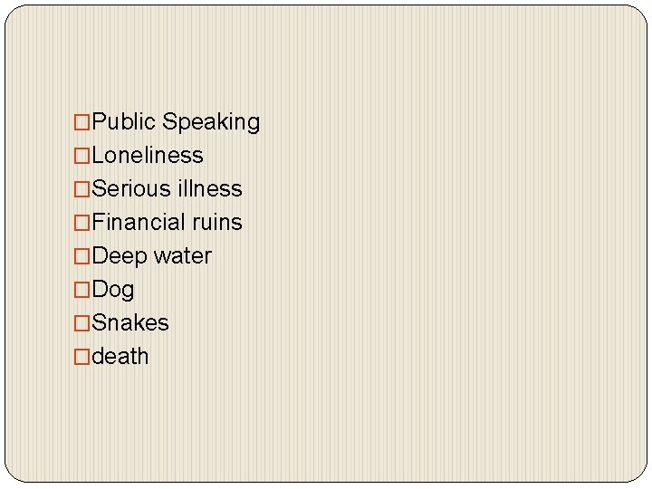 �Public Speaking �Loneliness �Serious illness �Financial ruins �Deep water �Dog �Snakes �death 