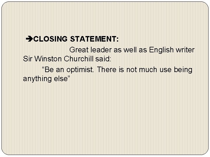  CLOSING STATEMENT: Great leader as well as English writer Sir Winston Churchill said: