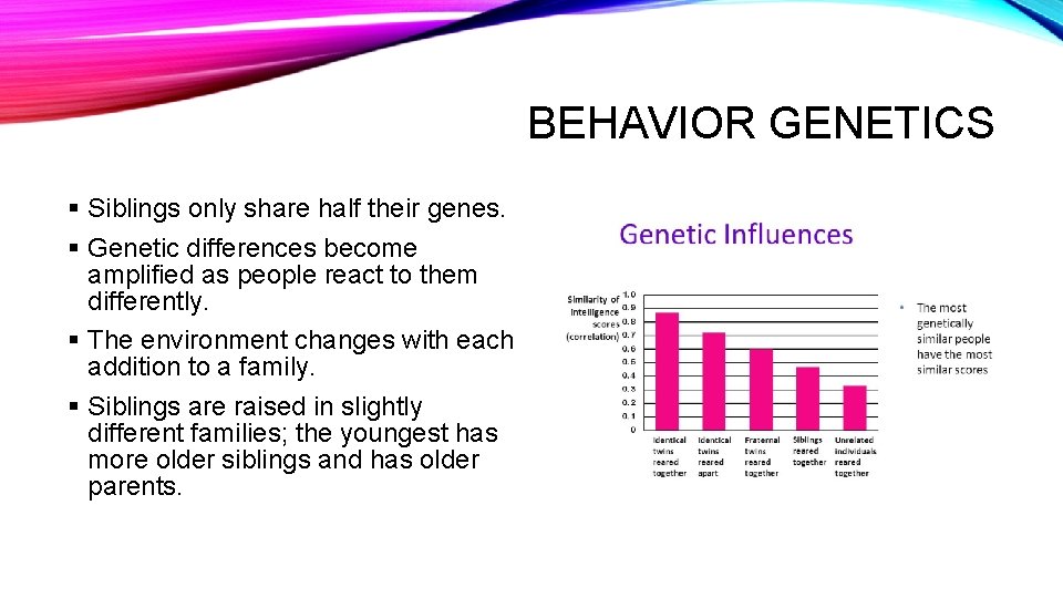 BEHAVIOR GENETICS § Siblings only share half their genes. § Genetic differences become amplified
