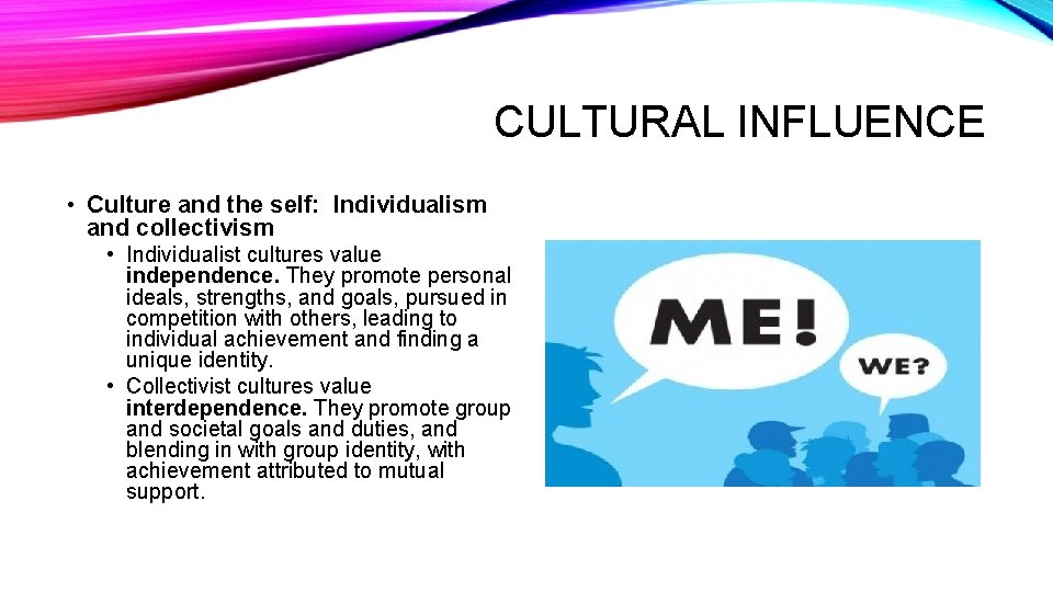CULTURAL INFLUENCE • Culture and the self: Individualism and collectivism • Individualist cultures value