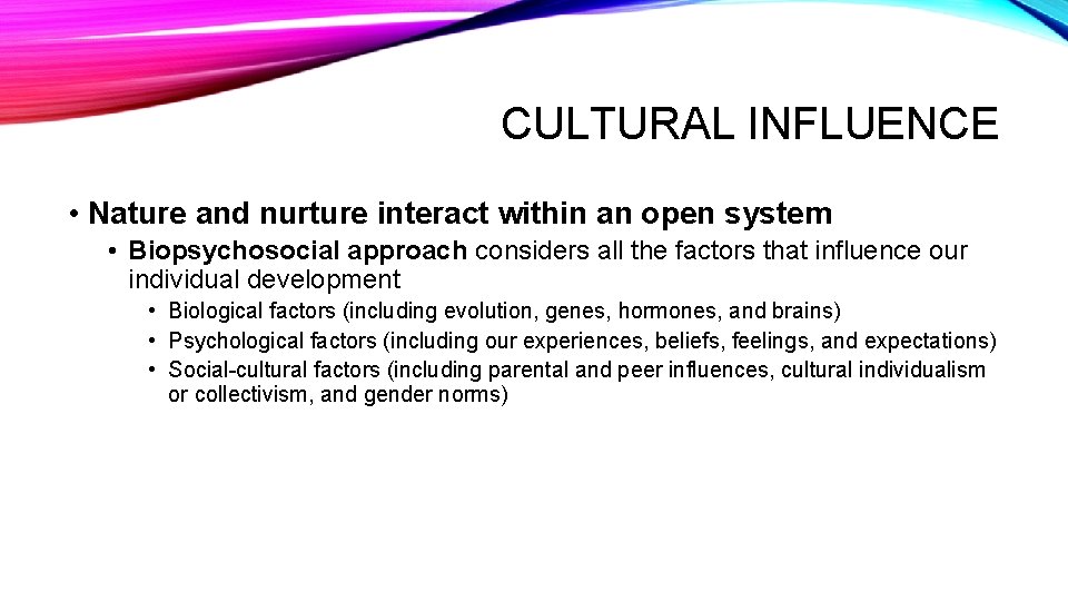 CULTURAL INFLUENCE • Nature and nurture interact within an open system • Biopsychosocial approach