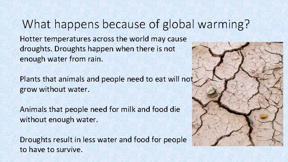 What happens because of global warming? Hotter temperatures across the world may cause droughts. What happens because of global warming? Hotter temperatures across the world may cause droughts.